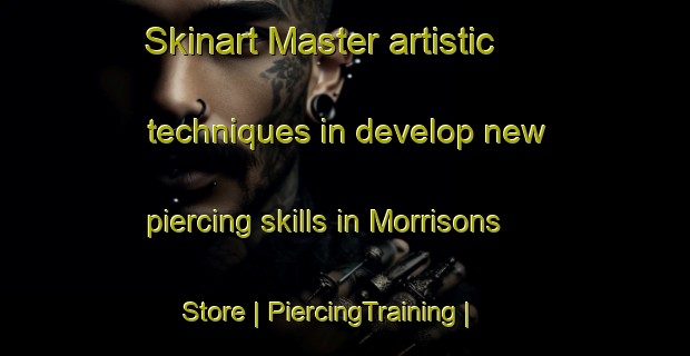 Skinart Master artistic techniques in develop new piercing skills in Morrisons Store | PiercingTraining | PiercingClasses | SkinartTraining-United States